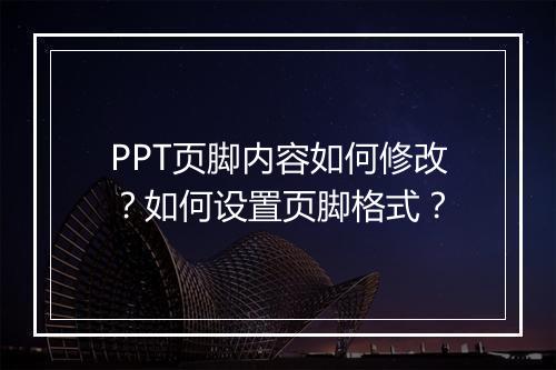 PPT页脚内容如何修改？如何设置页脚格式？