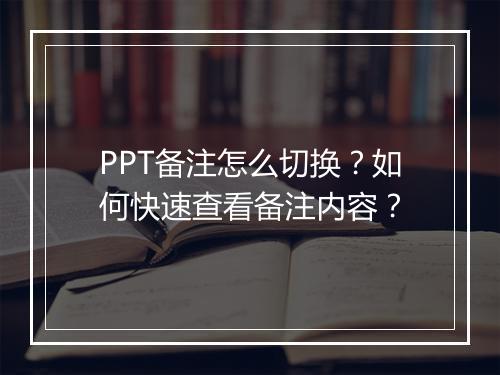 PPT备注怎么切换？如何快速查看备注内容？