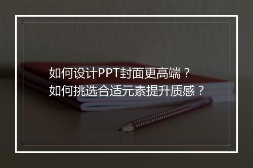 如何设计PPT封面更高端？如何挑选合适元素提升质感？