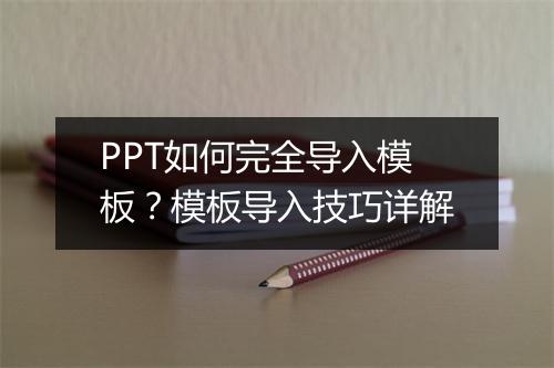 PPT如何完全导入模板？模板导入技巧详解