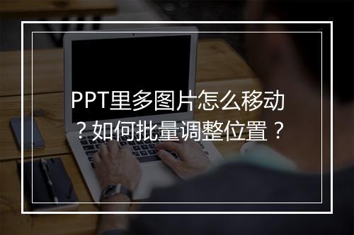 PPT里多图片怎么移动？如何批量调整位置？