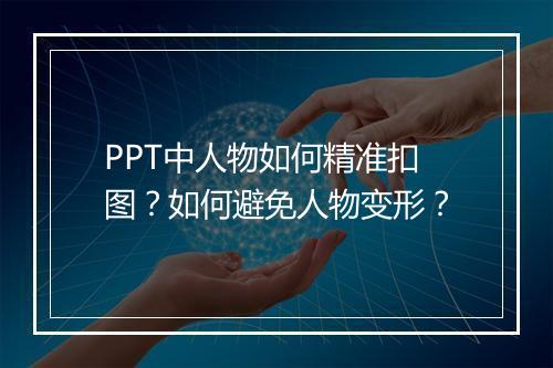 PPT中人物如何精准扣图?如何避免人物变形?