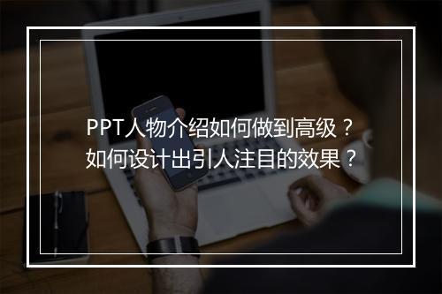 PPT人物介绍如何做到高级？如何设计出引人注目的效果？