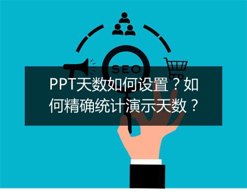 PPT天数如何设置？如何精确统计演示天数？