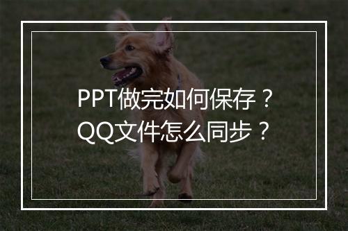 PPT做完如何保存？QQ文件怎么同步？