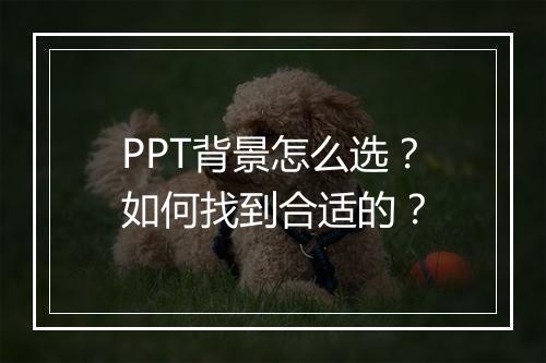 PPT背景怎么选？如何找到合适的？