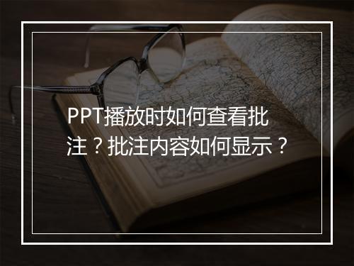 PPT播放时如何查看批注？批注内容如何显示？