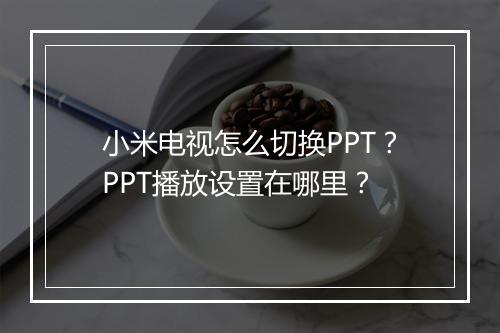 小米电视怎么切换PPT？PPT播放设置在哪里？