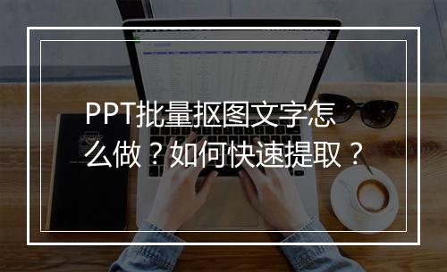 PPT批量抠图文字怎么做？如何快速提取？