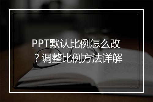 PPT默认比例怎么改？调整比例方法详解