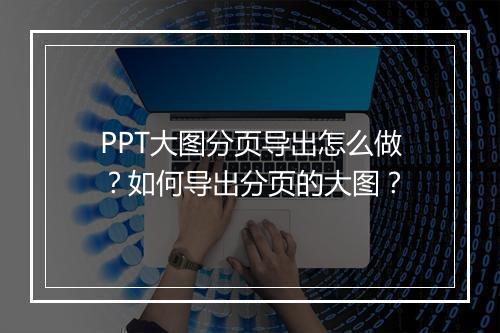 PPT大图分页导出怎么做？如何导出分页的大图？