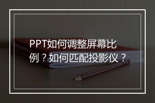PPT如何调整屏幕比例？如何匹配投影仪？