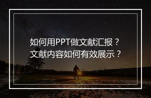 如何用PPT做文献汇报？文献内容如何有效展示？