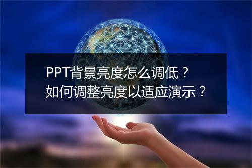 PPT背景亮度怎么调低？如何调整亮度以适应演示？