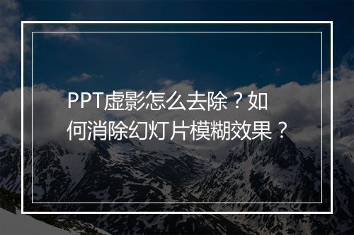 PPT虚影怎么去除？如何消除幻灯片模糊效果？