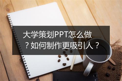 大学策划PPT怎么做？如何制作更吸引人？