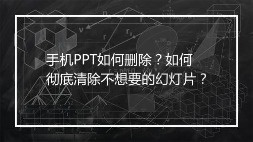 手机PPT如何删除？如何彻底清除不想要的幻灯片？
