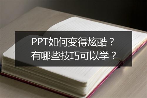 PPT如何变得炫酷？有哪些技巧可以学？