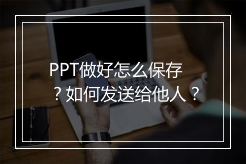 PPT做好怎么保存？如何发送给他人？