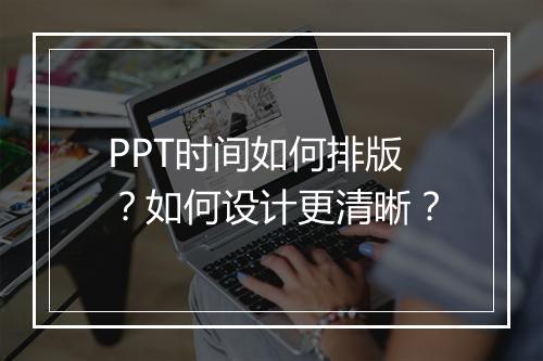 PPT时间如何排版？如何设计更清晰？