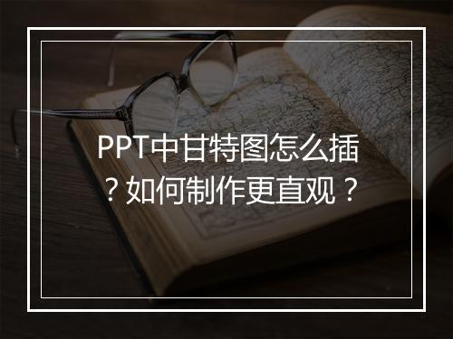 PPT中甘特图怎么插？如何制作更直观？