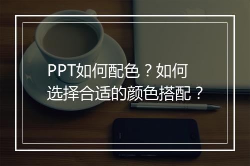 PPT如何配色？如何选择合适的颜色搭配？