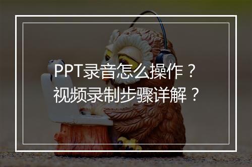 PPT录音怎么操作？视频录制步骤详解？