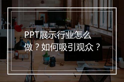 PPT展示行业怎么做？如何吸引观众？