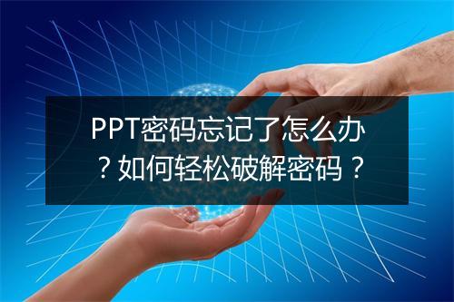 PPT密码忘记了怎么办？如何轻松破解密码？