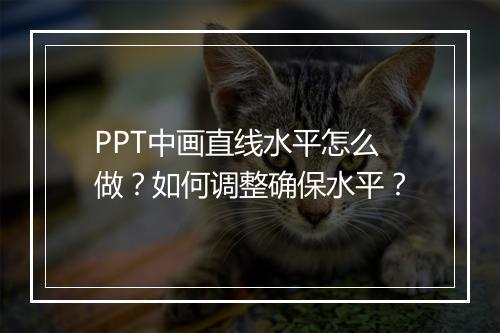 PPT中画直线水平怎么做？如何调整确保水平？