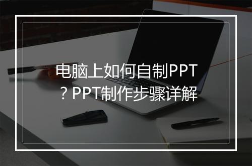 电脑上如何自制PPT？PPT制作步骤详解