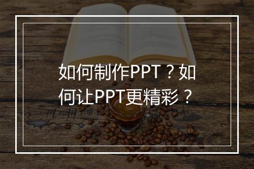 如何制作PPT？如何让PPT更精彩？