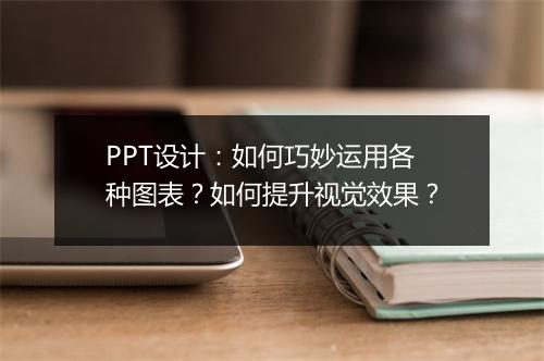 PPT设计：如何巧妙运用各种图表？如何提升视觉效果？