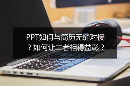 PPT如何与简历无缝对接？如何让二者相得益彰？