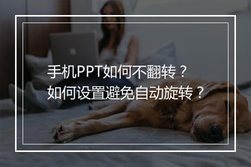 手机PPT如何不翻转？如何设置避免自动旋转？