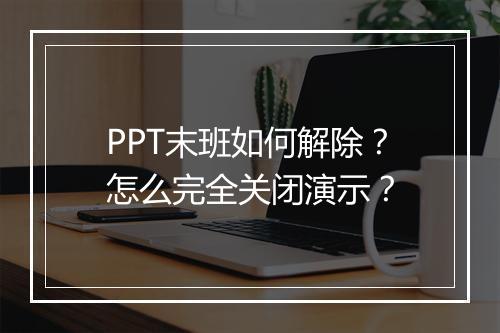PPT末班如何解除?怎么完全关闭演示?