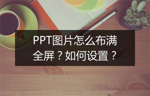 PPT图片怎么布满全屏？如何设置？