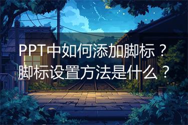 PPT中如何添加脚标？脚标设置方法是什么？