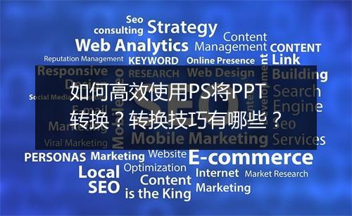 如何高效使用PS将PPT转换？转换技巧有哪些？