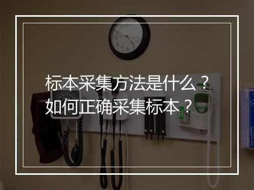 标本采集方法是什么？如何正确采集标本？