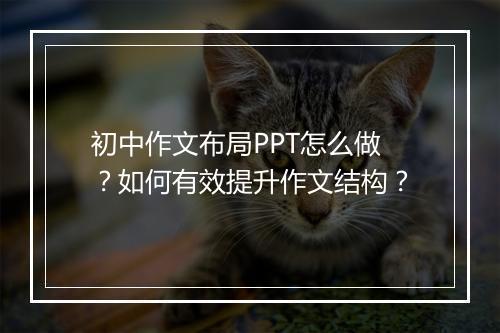 初中作文布局PPT怎么做？如何有效提升作文结构？