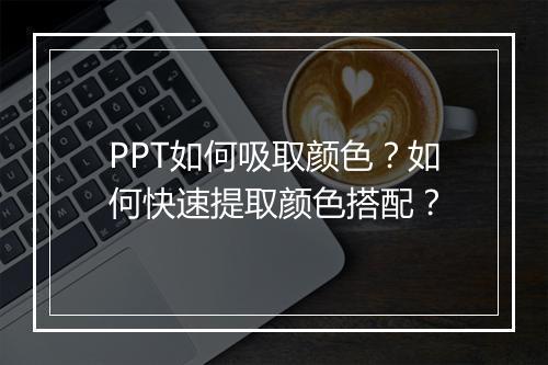 PPT如何吸取颜色？如何快速提取颜色搭配？