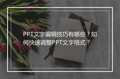 PPT文字编辑技巧有哪些？如何快速调整PPT文字格式？