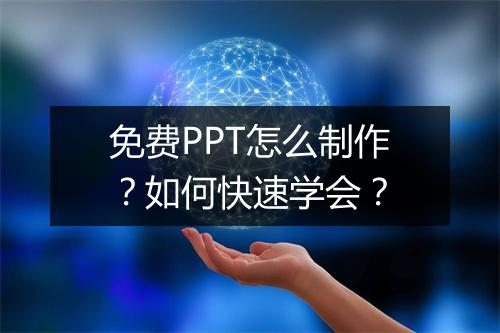 免费PPT怎么制作?如何快速学会?