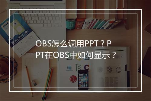 OBS怎么调用PPT？PPT在OBS中如何显示？