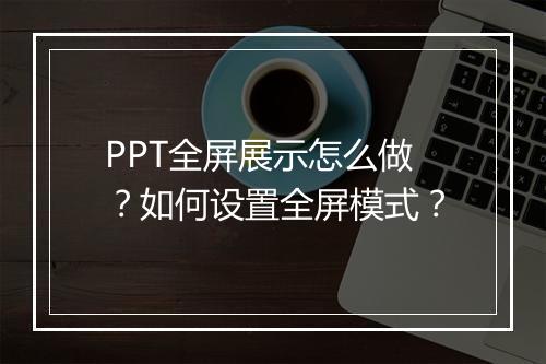 PPT全屏展示怎么做？如何设置全屏模式？