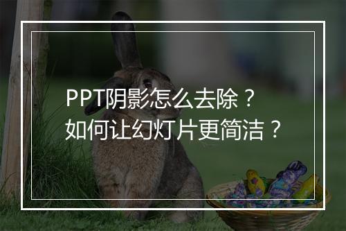 PPT阴影怎么去除?如何让幻灯片更简洁?