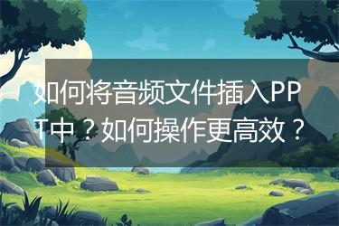 如何将音频文件插入PPT中?如何操作更高效?