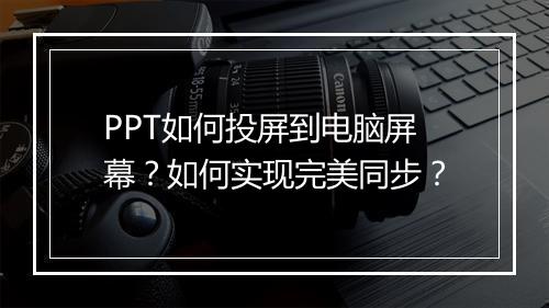 PPT如何投屏到电脑屏幕？如何实现完美同步？