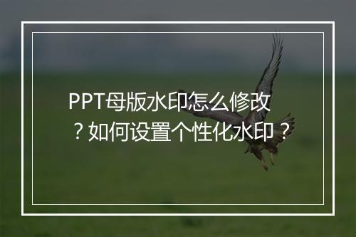 PPT母版水印怎么修改？如何设置个性化水印？